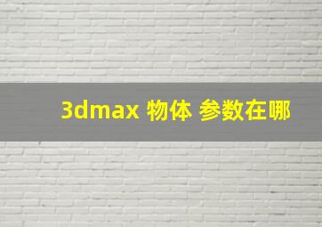 3dmax 物体 参数在哪